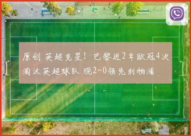 原创 英超克星！巴黎近2年欧冠4次淘汰英超球队 现2-0领先利物浦
