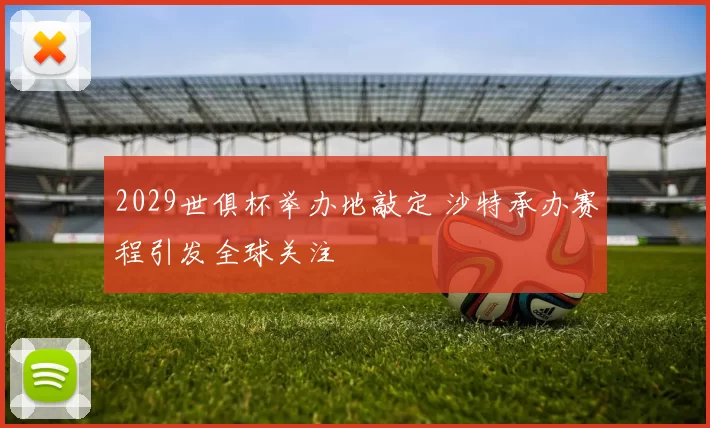 2029世俱杯举办地敲定 沙特承办赛程引发全球关注