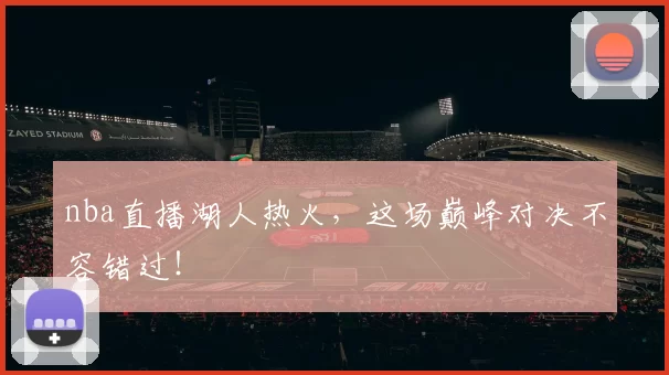 nba直播湖人热火，这场巅峰对决不容错过！