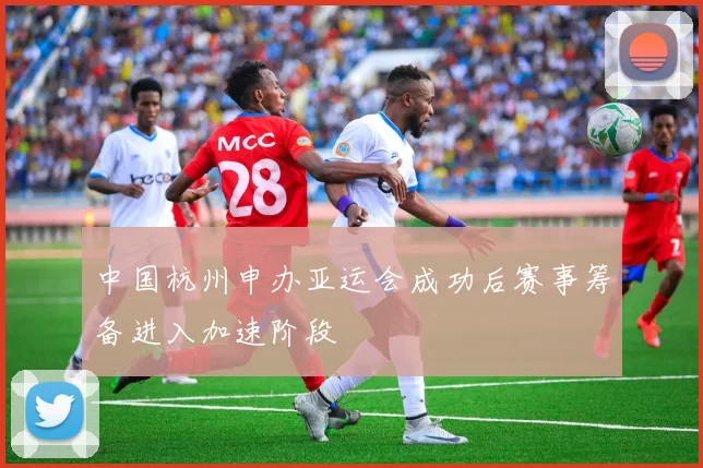 中国杭州申办亚运会成功后赛事筹备进入加速阶段