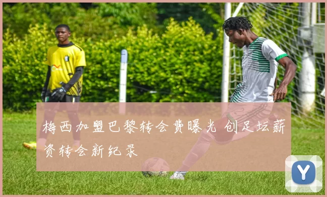 梅西加盟巴黎转会费曝光 创足坛薪资转会新纪录